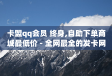 卡盟qq会员 终身,自助下单商城最低价 - 全网最全的发卡网 - 抖音1比1充值链接是什么-子潇网络