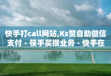 快手打call网站,Ks赞自助微信支付 - 筷手买攒业务 - 快手在线24小时业务-子潇网络