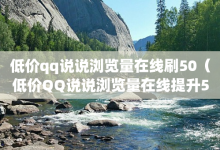 低价qq说说浏览量在线刷50（低价QQ说说浏览量在线提升50次）-子潇网络