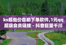 ks超低价自助下单软件,1元qq超级会员链接 - 抖音巨量千川直播有收益吗 - 低价卡密网-子潇网络