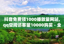 抖音免费领1000播放量网站,qq空间访客量10000购买 - 全民k歌刷收听量24小时自助 - 抖音赞链接-子潇网络