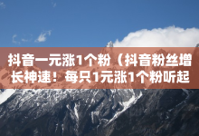 抖音一元涨1个粉（抖音粉丝增长神速！每只1元涨1个粉听起来不可思议）-子潇网络