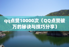 qq点赞10000次（QQ点赞破万的秘诀与技巧分享）-子潇网络