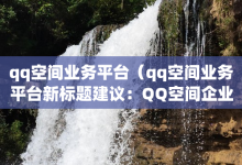 qq空间业务平台（qq空间业务平台新标题建议：QQ空间企业服务平台全面升级）-子潇网络