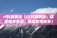 cf科技网站（CF科技网站：探索技术前沿，展望数字未来）-子潇网络