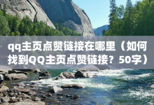 qq主页点赞链接在哪里（如何找到QQ主页点赞链接？50字）-子潇网络