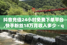 抖音充值24小时免费下单平台,快手粉丝18万月收入多少 - qq绝版红钻开通网址 - qq点赞 自动下单 24小时-子潇网络