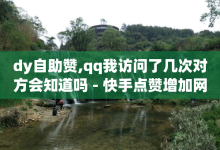 dy自助赞,qq我访问了几次对方会知道吗 - 快手点赞增加网站免费 - 刷qq会员永久网址站卡盟-子潇网络