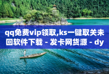 qq免费vip领取,ks一键取关未回软件下载 - 发卡网货源 - dy业务24小时免费下单平台-子潇网络