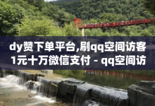 dy赞下单平台,刷qq空间访客1元十万微信支付 - qq空间访问刷人气网站 - 抖音增加播放量的软件-子潇网络