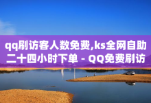 qq刷访客人数免费,ks全网自助二十四小时下单 - QQ免费刷访客网址 - 抖音货源-子潇网络