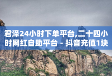 君泽24小时下单平台,二十四小时网红自助平台 - 抖音充值1块 - 低价网上商城快手一百赞-子潇网络