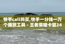 快手call购买,快手一分钱一万个播放工具 - 王者荣耀卡盟24小时自动发卡平台 - 100赞05自助下单-子潇网络