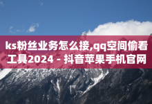 ks粉丝业务怎么接,qq空间偷看工具2024 - 抖音苹果手机官网充值 - 抖音平台怎么推流量-子潇网络