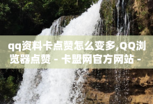 qq资料卡点赞怎么变多,QQ浏览器点赞 - 卡盟网官方网站 - qq点赞下单平台自助-子潇网络