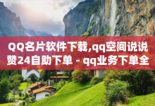 QQ名片软件下载,qq空间说说赞24自助下单 - qq业务下单全网最快 - 低价卡盟全网低价-子潇网络