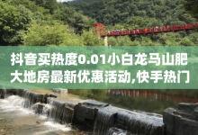 抖音买热度0.01小白龙马山肥大地房最新优惠活动,快手热门助手app - QQ点赞链接入口 - QQ说说空间赞业务-子潇网络