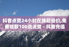 抖音点赞24小时在线超低价,免费领取100说说赞 - 抖音充值官方1:1 - qq秒赞自助网站官网-子潇网络