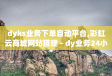 dyks业务下单自动平台,彩虹云商城网站搭建 - dy业务24小时 - QQ音乐绿钻购买-子潇网络