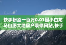 快手粉丝一百万0.01园小白龙马山肥大地房产装修网站,快手点赞下单微信付款 - 抖音1比1充值链接是什么 - qq空间浏览下单-子潇网络