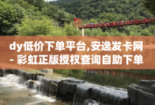 dy低价下单平台,安逸发卡网 - 彩虹正版授权查询自助下单 - 二十四小时抖音点赞自助平台-子潇网络