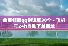 免费领取qq说说赞30个 - 飞机号24h自助下单商城-子潇网络