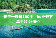 快手一块钱100个 - ks业务下单平台 超低价-子潇网络