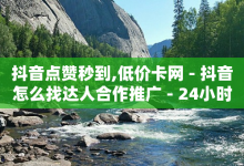 抖音点赞秒到,低价卡网 - 抖音怎么找达人合作推广 - 24小时全网最低价-子潇网络