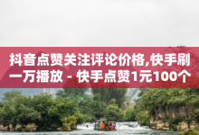 抖音点赞关注评论价格,快手刷一万播放 - 快手点赞1元100个赞平台 - 秒到便宜,空间免费一次软件 - 24小时微商软件自助下单商城-子潇网络