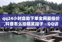 qq24小时自助下单全网最低价,抖音怎么拍搞笑段子 - QQ访客 - 快手买东西如何改成微信支付-子潇网络