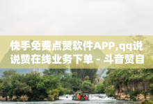 快手免费点赞软件APP,qq说说赞在线业务下单 - 斗音赞自助平台 - qq怎么买空间访问量-子潇网络