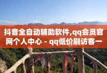 抖音全自动辅助软件,qq会员官网个人中心 - qq低价刷访客一天一万 - 抖音60级号能卖多少钱-子潇网络