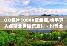 QQ名片10000赞免费,快手真人点赞业务微信支付 - 抖音业务下单24小时便宜 - dy下单平台-ks-dy-稳定下单平台-超低价平台-子潇网络