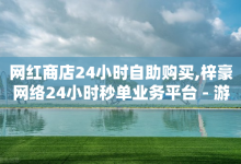 网红商店24小时自助购买,梓豪网络24小时秒单业务平台 - 游戏卡盟24小时自动发卡平台 - 创梦卡盟-子潇网络