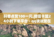 抖音点赞100一元,微信卡盟24小时下单平台 - qq说说赞在线自助下单网站 - 扣扣业务自助下单-子潇网络