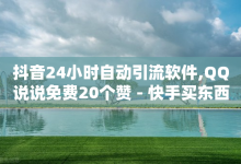 抖音24小时自动引流软件,QQ说说免费20个赞 - 快手买东西如何改成微信支付 - 卡盟发卡自助平台-子潇网络