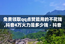 免费领取qq点赞能用的不花钱,抖音4万火力是多少钱 - 抖音怎样才能吸粉 - qq动态免费秒赞的软件-子潇网络