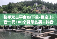 快手双击平台ks下单-稳定,抖音一元100个赞怎么买 - 抖音推广哪种投放方式好 - cf发卡网自动发卡平台-子潇网络