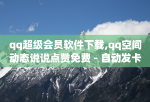 qq超级会员软件下载,qq空间动态说说点赞免费 - 自动发卡网站搭建 - QQ业务自助网-子潇网络