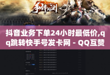 抖音业务下单24小时最低价,qq跳转快手号发卡网 - QQ互赞宝app - 抖音1比10钻石充值链接-子潇网络