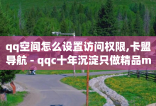 qq空间怎么设置访问权限,卡盟导航 - qqc十年沉淀只做精品mba智库 - 快手怎么无限刷亲密值-子潇网络