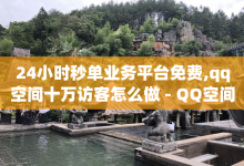 24小时秒单业务平台免费,qq空间十万访客怎么做 - QQ空间访客量网站 - 彩虹自助下单24-子潇网络