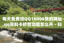 每天免费领QQ10000赞的网址,qq资料卡秒赞功能怎么开 - 抖音一块钱100点赞 - 抖音快手账号交易平台-子潇网络