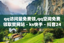 qq访问量免费领,qq空间免费领取赞网站 - ks快手 - 抖音24小时免费下单粉丝-子潇网络