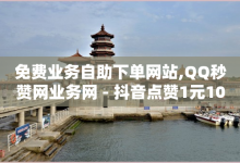 免费业务自助下单网站,QQ秒赞网业务网 - 抖音点赞1元100个关注 - 一元1w粉软件微博-子潇网络