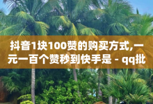 抖音1块100赞的购买方式,一元一百个赞秒到快手是 - qq批发自动发货网 - QQ名片一元1000赞-子潇网络