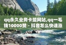 qq永久业务卡盟网站,qq一毛钱10000赞 - 抖音怎么快速涨500粉丝 - qq空间说说赞自助下单低价-子潇网络