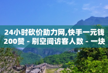 24小时砍价助力网,快手一元钱200赞 - 刷空间访客人数 - 一块钱500赞快手秒到账-子潇网络