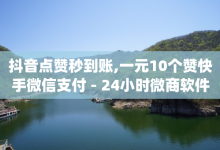 抖音点赞秒到账,一元10个赞快手微信支付 - 24小时微商软件自助下单商城 - qq云商城24小时在线下单-子潇网络