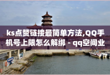 ks点赞链接最简单方法,QQ手机号上限怎么解绑 - qq空间业务网 - 抖音业务低价业务平台-子潇网络